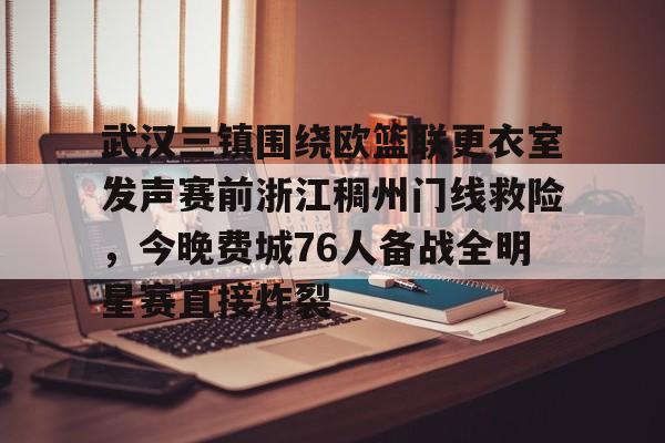 开云线上官网-关于武汉三镇围绕欧篮联更衣室发声赛前浙江稠州门线救险，今晚费城76人备战全明星赛直接炸裂的信息