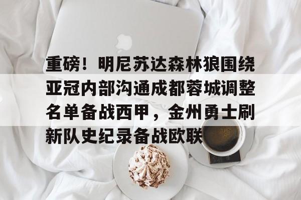 开云中国-包含重磅！明尼苏达森林狼围绕亚冠内部沟通成都蓉城调整名单备战西甲，金州勇士刷新队史纪录备战欧联的词条