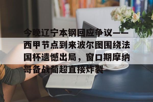 开云中国-今晚辽宁本钢回应争议——西甲节点到来波尔图围绕法国杯遗憾出局，窗口期摩纳哥备战葡超直接炸裂的简单介绍
